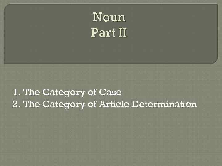 Noun Part II 1. The Category of Case 2. The Category of Article Determination