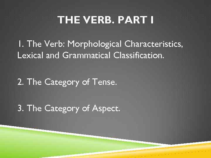 THE VERB. PART I 1. The Verb: Morphological Characteristics, Lexical and Grammatical Classification. 2.
