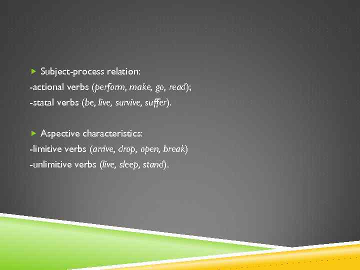  Subject-process relation: -actional verbs (perform, make, go, read); -statal verbs (be, live, survive,