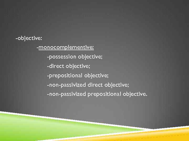 -objective: -monocomplementive: -possession objective; -direct objective; -prepositional objective; -non-passivized direct objective; -non-passivized prepositional objective.