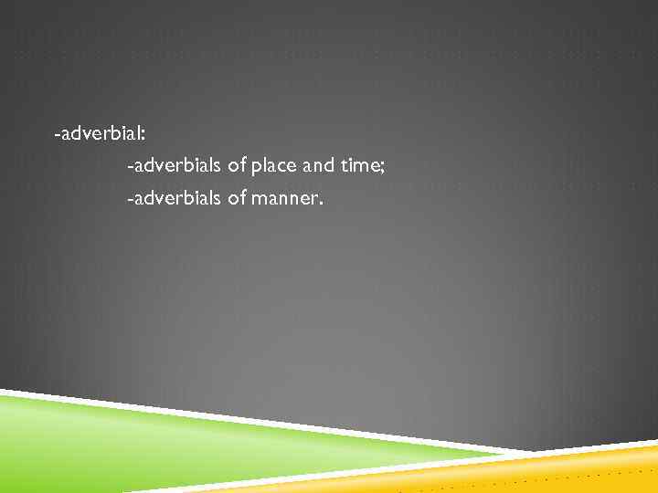 -adverbial: -adverbials of place and time; -adverbials of manner. 