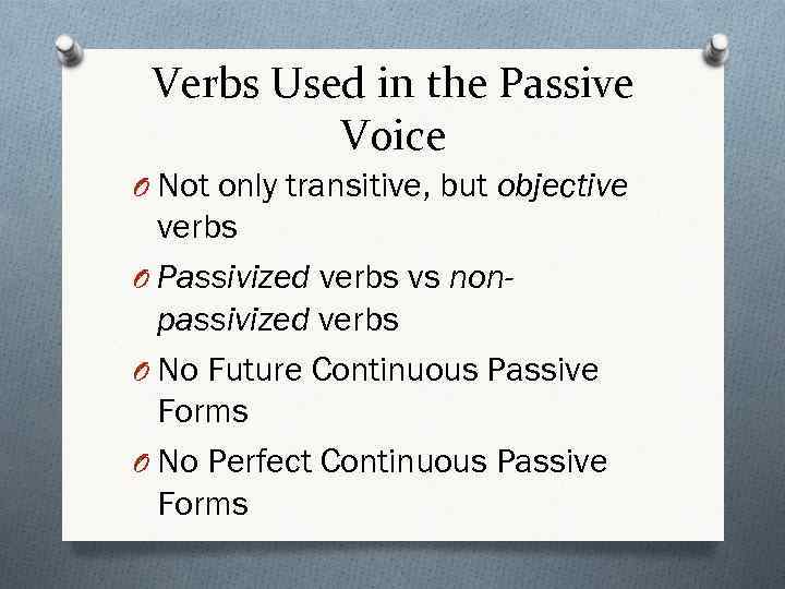 Verbs Used in the Passive Voice O Not only transitive, but objective verbs O