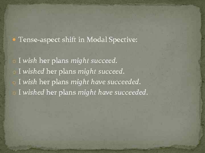  Tense aspect shift in Modal Spective: o I wish her plans might succeed.