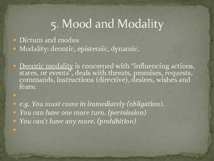 5. Mood and Modality Dictum and modus Modality: deontic, epistemic, dynamic. Deontic modality is
