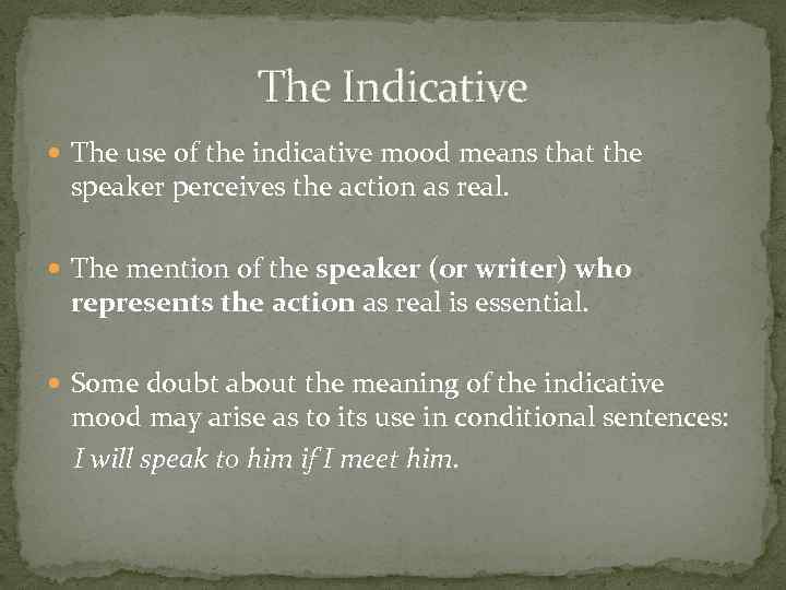 The Indicative The use of the indicative mood means that the speaker perceives the