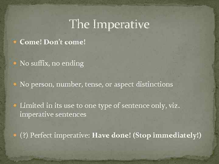 The Imperative Come! Don’t come! No suffix, no ending No person, number, tense, or