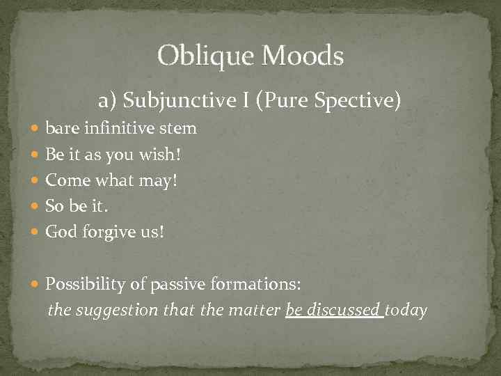 Oblique Moods a) Subjunctive I (Pure Spective) bare infinitive stem Be it as you