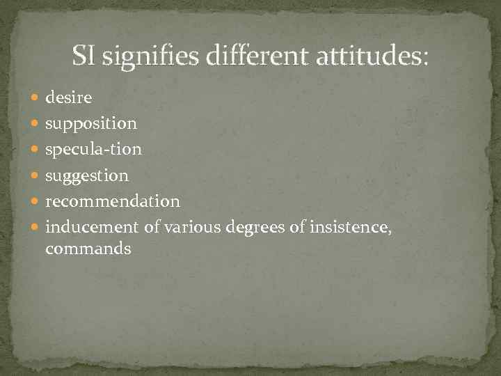 SI signifies different attitudes: desire supposition specula tion suggestion recommendation inducement of various degrees