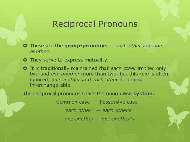 Reciprocal Pronouns These are the group pronouns — each other and one another. They