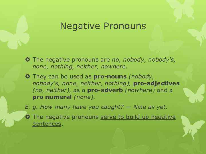 Negative Pronouns The negative pronouns are no, nobody's, none, nothing, neither, nowhere. They can