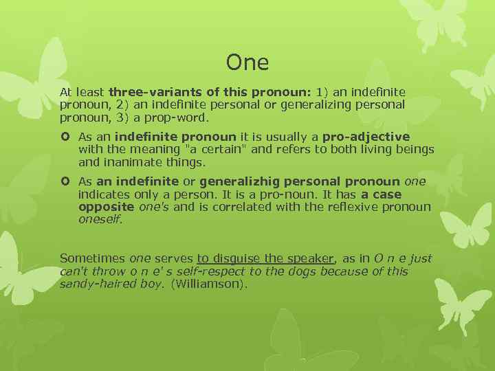 One At least three variants of this pronoun: 1) an indefinite pronoun, 2) an