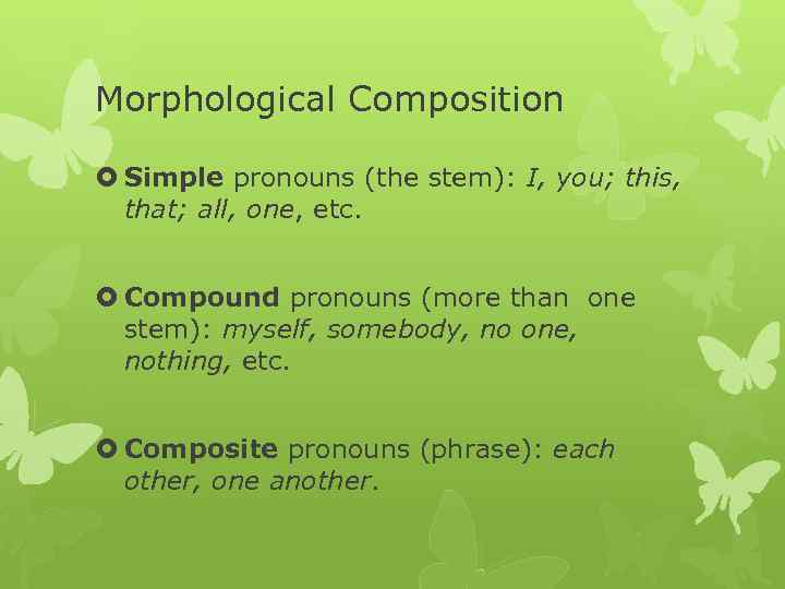 Morphological Composition Simple pronouns (the stem): I, you; this, that; all, one, etc. Compound