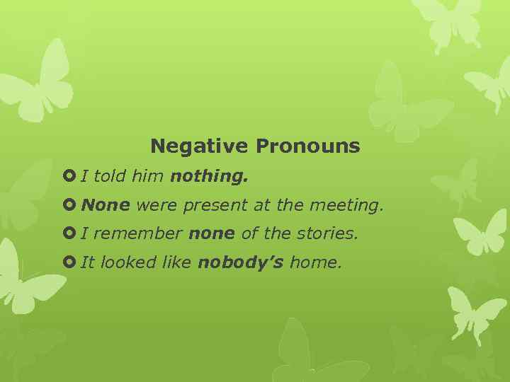 Negative Pronouns I told him nothing. None were present at the meeting. I remember