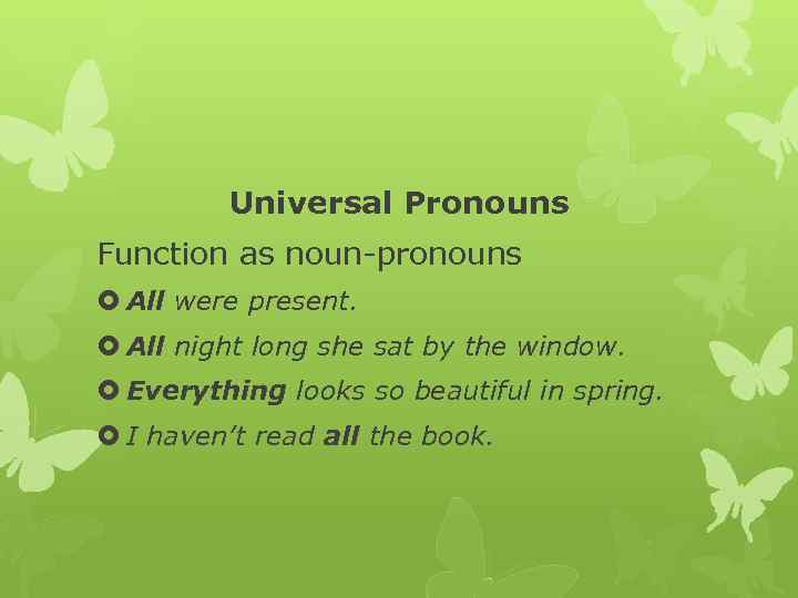 Universal Pronouns Function as noun pronouns All were present. All night long she sat