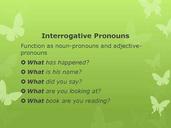 Interrogative Pronouns Function as noun pronouns and adjective pronouns What has happened? What is