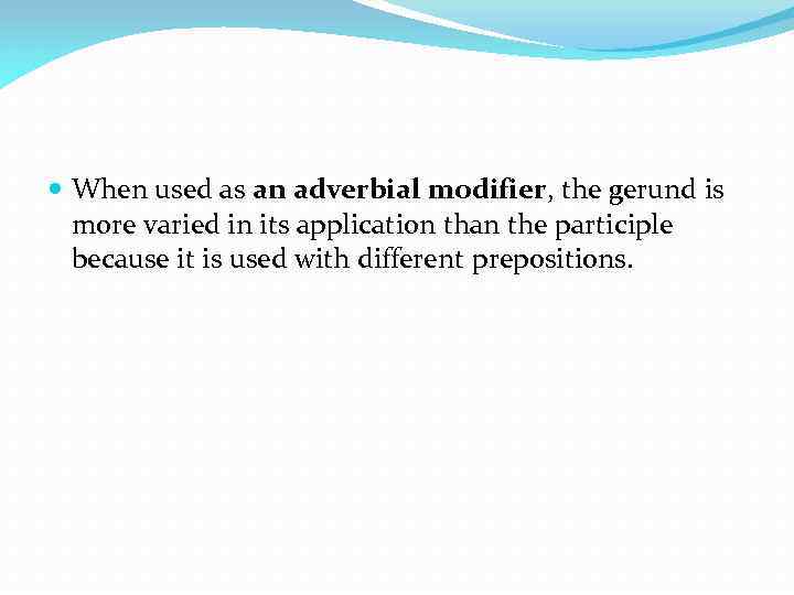  When used as an adverbial modifier, the gerund is more varied in its