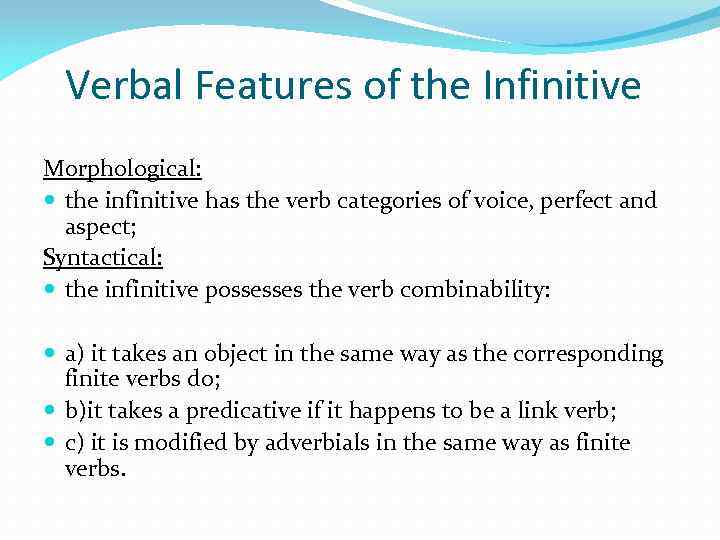 Verbal Features of the Infinitive Morphological: the infinitive has the verb categories of voice,