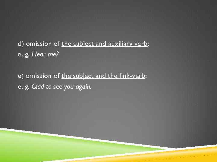 d) omission of the subject and auxiliary verb: e. g. Hear me? e) omission