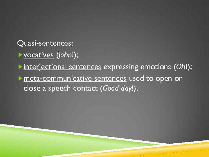 Quasi-sentences: vocatives (John!); interjectional sentences expressing emotions (Oh!); meta-communicative sentences used to open or