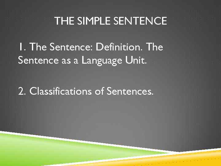 THE SIMPLE SENTENCE 1. The Sentence: Definition. The Sentence as a Language Unit. 2.