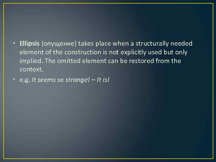  • Ellipsis (опущение) takes place when a structurally needed element of the construction