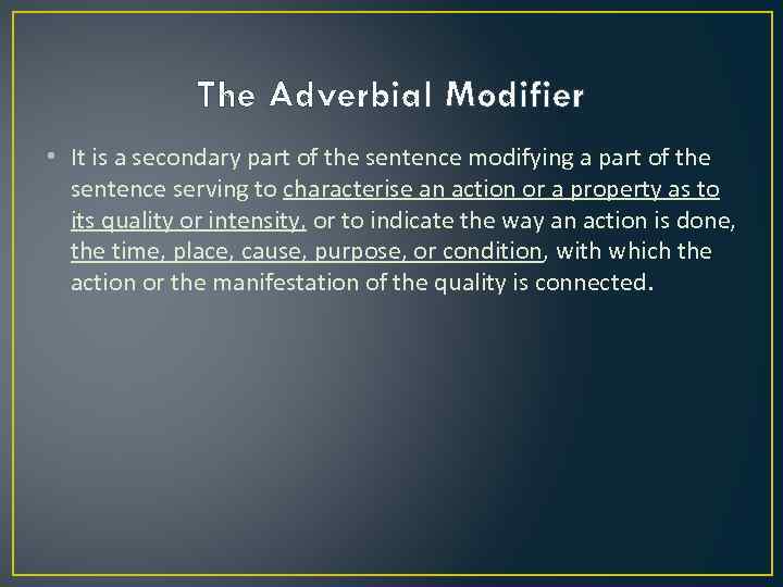 The Adverbial Modifier • It is a secondary part of the sentence modifying a