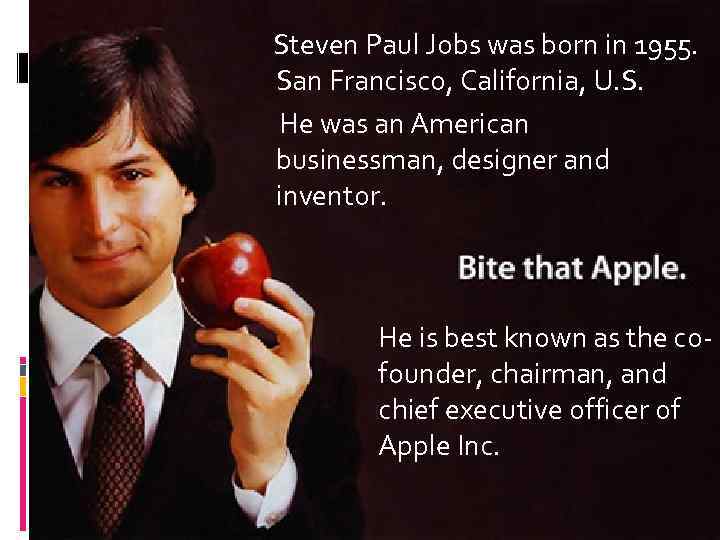 Steven Paul Jobs was born in 1955. San Francisco, California, U. S. He was