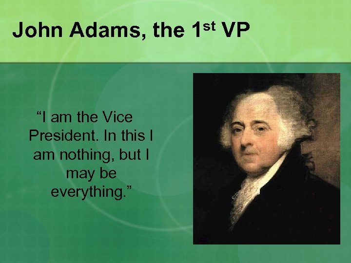John Adams, the “I am the Vice President. In this I am nothing, but