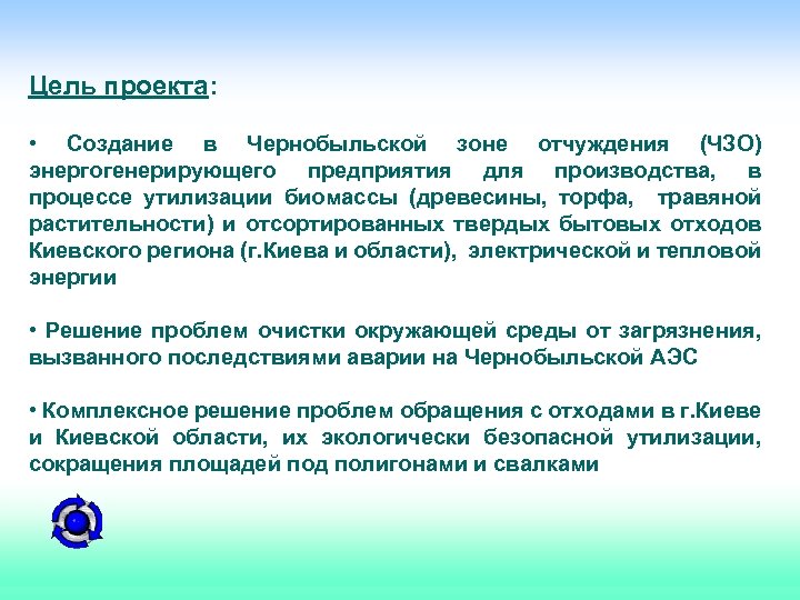 Цель проекта: • Создание в Чернобыльской зоне отчуждения (ЧЗО) энергогенерирующего предприятия для производства, в