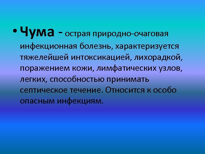  • Чума - острая природно-очаговая инфекционная болезнь, характеризуется тяжелейшей интоксикацией, лихорадкой, поражением кожи,