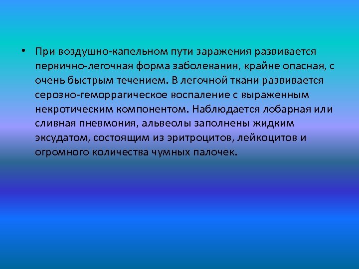  • При воздушно-капельном пути заражения развивается первично-легочная форма заболевания, крайне опасная, с очень