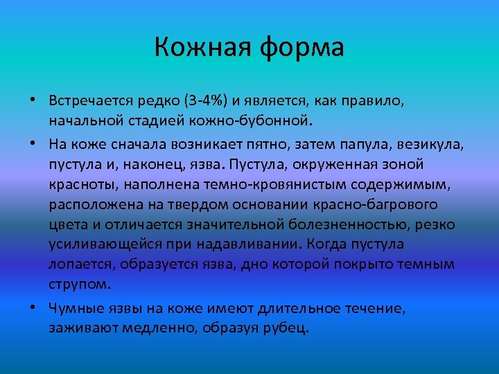 Кожная форма • Встречается редко (3 -4%) и является, как правило, начальной стадией кожно-бубонной.