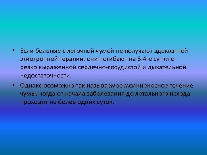  • Если больные с легочной чумой не получают адекватной этиотропной терапии, они погибают