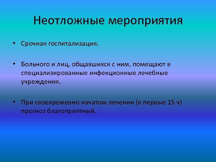 Неотложные мероприятия • Срочная госпитализация. • Больного и лиц, общавшихся с ним, помещают в