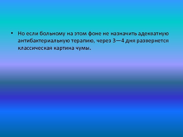  • Но если больному на этом фоне не назначить адекватную антибактериальную терапию, через