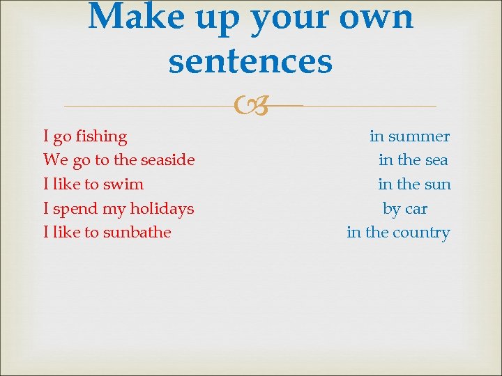 Make up your own sentences I go fishing We go to the seaside I