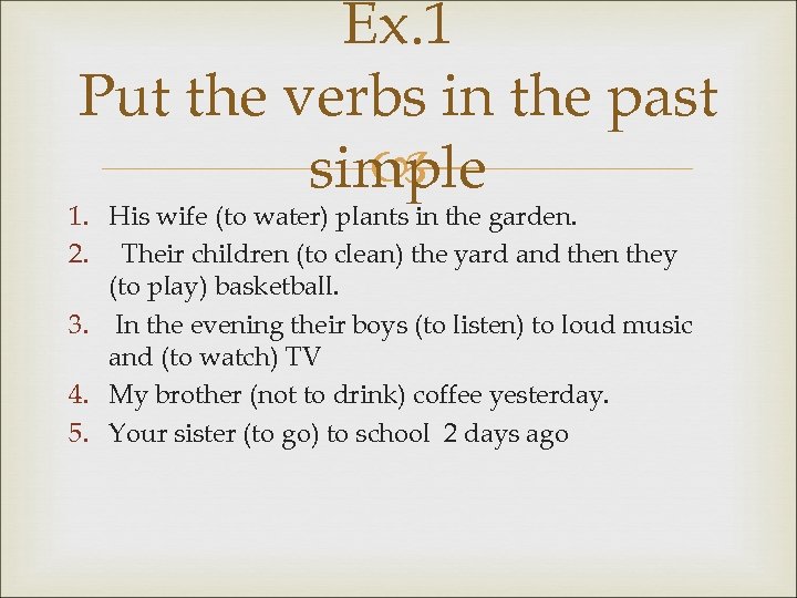 Ex. 1 Put the verbs in the past simple 1. His wife (to water)