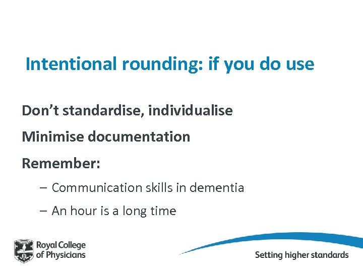 Intentional rounding: if you do use Don’t standardise, individualise Minimise documentation Remember: – Communication