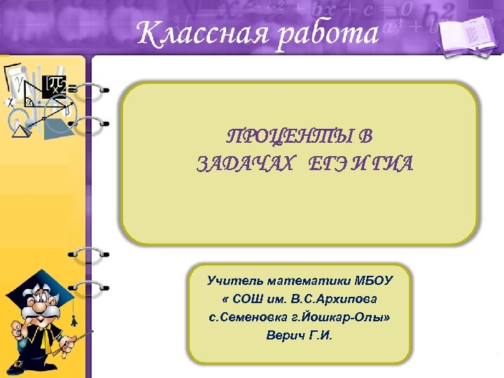 ПРОЦЕНТЫ В ЗАДАЧАХ ЕГЭ И ГИА Учитель математики МБОУ « СОШ им. В. С.