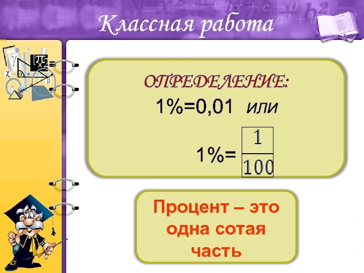 ОПРЕДЕЛЕНИЕ: 1%=0, 01 ИЛИ 1%= Процент – это одна сотая часть 