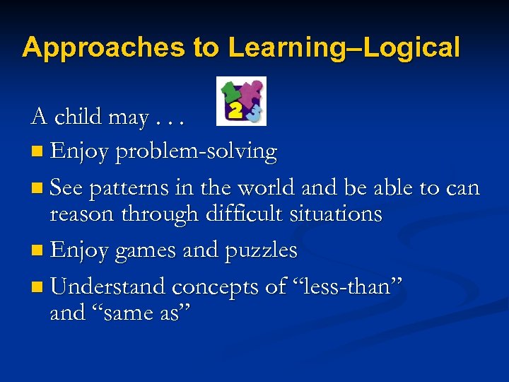 Approaches to Learning–Logical A child may. . . n Enjoy problem-solving n See patterns