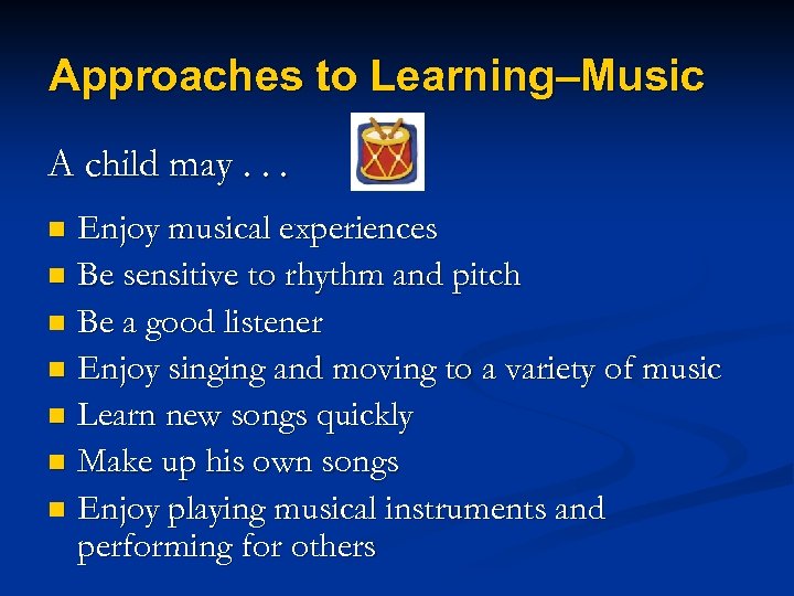 Approaches to Learning–Music A child may. . . Enjoy musical experiences n Be sensitive