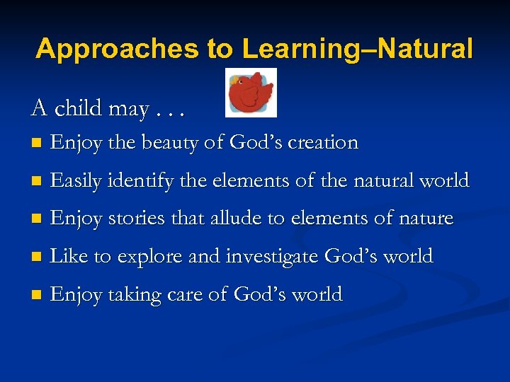 Approaches to Learning–Natural A child may. . . n Enjoy the beauty of God’s