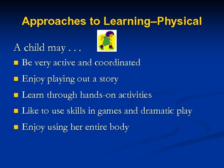 Approaches to Learning–Physical A child may. . . n Be very active and coordinated