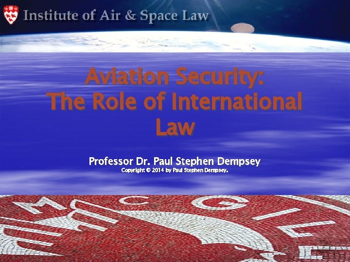 Aviation Security: The Role of International Law Professor Dr. Paul Stephen Dempsey Copyright ©