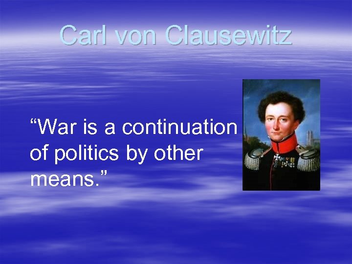 Carl von Clausewitz “War is a continuation of politics by other means. ” 