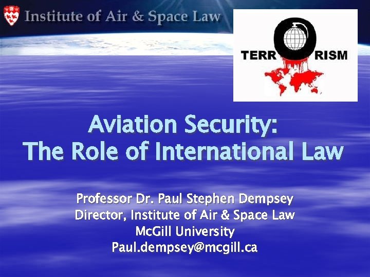 Aviation Security: The Role of International Law Professor Dr. Paul Stephen Dempsey Director, Institute
