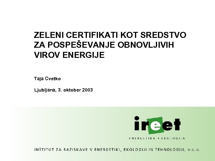 ZELENI CERTIFIKATI KOT SREDSTVO ZA POSPEŠEVANJE OBNOVLJIVIH VIROV ENERGIJE Taja Cvetko Ljubljana, 3. oktober