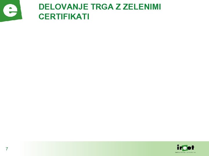 DELOVANJE TRGA Z ZELENIMI CERTIFIKATI 7 