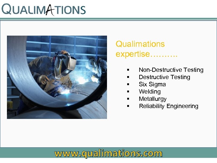 S Qualimations expertise………. § § § Non-Destructive Testing Six Sigma Welding Metallurgy Reliability Engineering